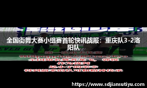 全国街舞大赛小组赛首轮快讯战报：重庆队3-2洛阳队